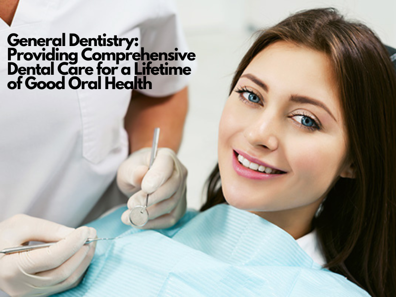 General Dentistry Providing Comprehensive Dental Care For A Lifetime Of Good Oral Health 9105